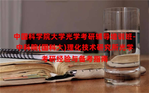 中国科学院大学光学考研辅导培训班-中科院(国科大)理化技术研究所光学考研经验与备考指南