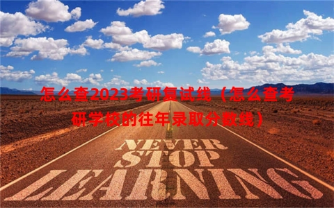 怎么查2023考研复试线（怎么查考研学校的往年录取分数线）
