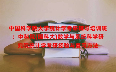 中国科学院大学统计学考研辅导培训班:中科院(国科大)数学与系统科学研究院统计学考研经验与复习方法