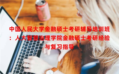 中国人民大学金融硕士考研辅导培训班：人大智慧治理学院金融硕士考研经验与复习指导