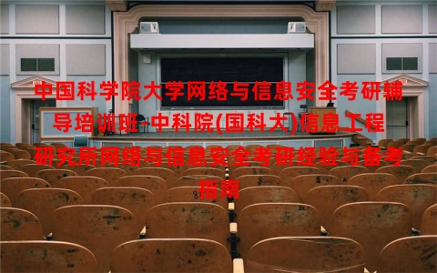 中国科学院大学网络与信息安全考研辅导培训班-中科院(国科大)信息工程研究所网络与信息安全考研经验与备考指南