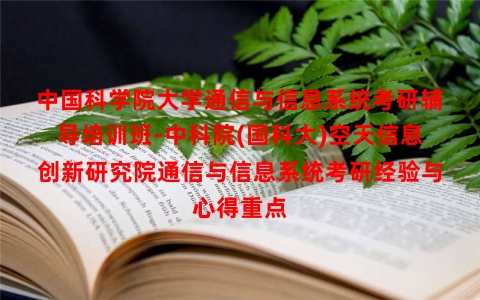 中国科学院大学通信与信息系统考研辅导培训班-中科院(国科大)空天信息创新研究院通信与信息系统考研经验与心得重点