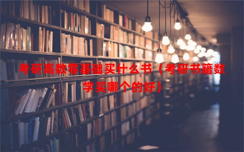 考研高数零基础买什么书（考研书籍数学买哪个的好）