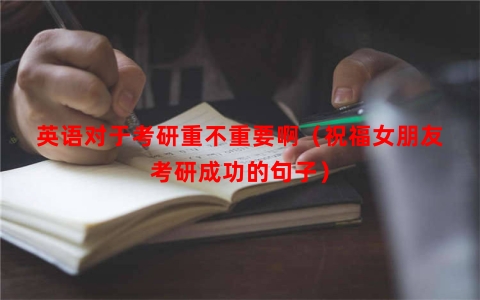 英语对于考研重不重要啊（祝福女朋友考研成功的句子）