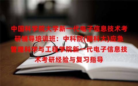 中国科学院大学新一代电子信息技术考研辅导培训班:中科院(国科大)应急管理科学与工程学院新一代电子信息技术考研经验与复习指导