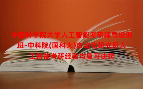 中国科学院大学人工智能考研辅导培训班-中科院(国科大)自动化研究所人工智能考研经验与复习诀窍