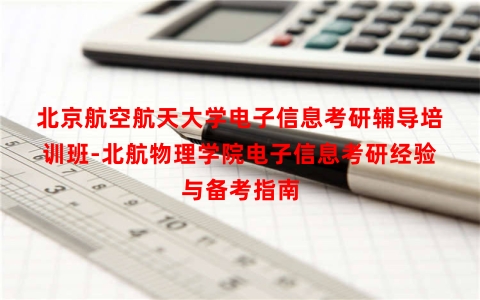 北京航空航天大学电子信息考研辅导培训班-北航物理学院电子信息考研经验与备考指南