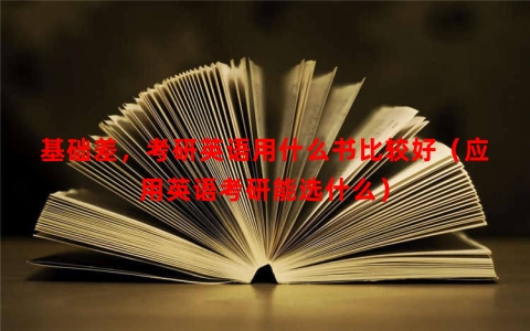 基础差，考研英语用什么书比较好（应用英语考研能选什么）