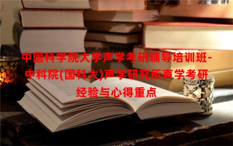 中国科学院大学声学考研辅导培训班-中科院(国科大)声学研究所声学考研经验与心得重点