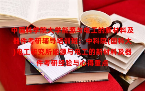 中国科学院大学能源与电工的新材料及器件考研辅导培训班：中科院(国科大)电工研究所能源与电工的新材料及器件考研经验与心得重点