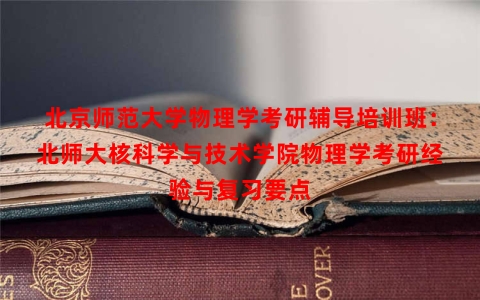 北京师范大学物理学考研辅导培训班：北师大核科学与技术学院物理学考研经验与复习要点