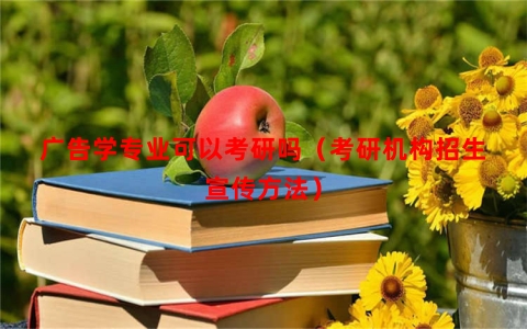 广告学专业可以考研吗（考研机构招生宣传方法）