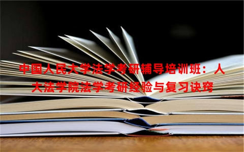 中国人民大学法学考研辅导培训班：人大法学院法学考研经验与复习诀窍