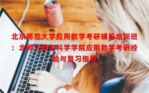 北京师范大学应用数学考研辅导培训班：北师大数学科学学院应用数学考研经验与复习指导