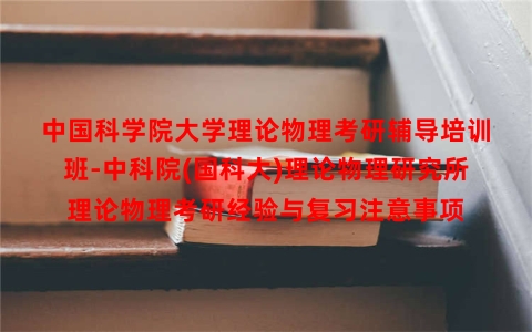 中国科学院大学理论物理考研辅导培训班-中科院(国科大)理论物理研究所理论物理考研经验与复习注意事项