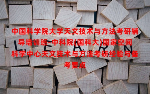中国科学院大学天文技术与方法考研辅导培训班-中科院(国科大)国家空间科学中心天文技术与方法考研经验与备考要点