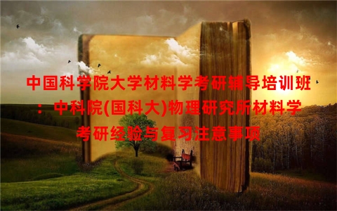 中国科学院大学材料学考研辅导培训班:中科院(国科大)物理研究所材料学考研经验与复习注意事项