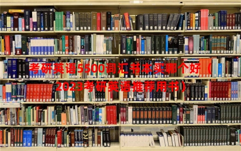 考研英语5500词汇书本买哪个好（2023考研英语推荐用书）