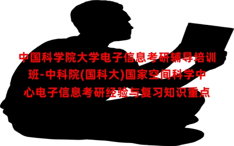 中国科学院大学电子信息考研辅导培训班-中科院(国科大)国家空间科学中心电子信息考研经验与复习知识重点