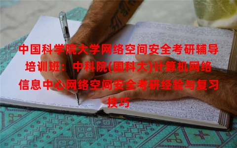 中国科学院大学网络空间安全考研辅导培训班：中科院(国科大)计算机网络信息中心网络空间安全考研经验与复习技巧