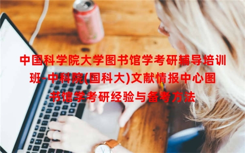 中国科学院大学图书馆学考研辅导培训班-中科院(国科大)文献情报中心图书馆学考研经验与备考方法