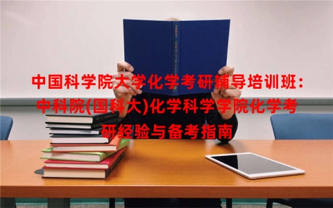 中国科学院大学化学考研辅导培训班：中科院(国科大)化学科学学院化学考研经验与备考指南