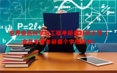 世界食品科学与工程考研最好的大学（食品专业考研哪个学校好考）