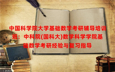 中国科学院大学基础数学考研辅导培训班：中科院(国科大)数学科学学院基础数学考研经验与复习指导
