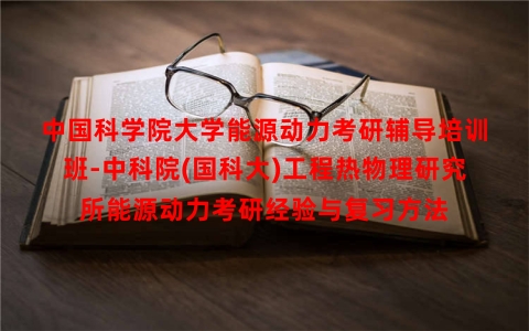 中国科学院大学能源动力考研辅导培训班-中科院(国科大)工程热物理研究所能源动力考研经验与复习方法