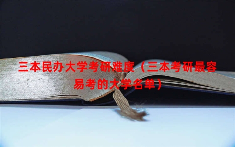 三本民办大学考研难度（三本考研最容易考的大学名单）