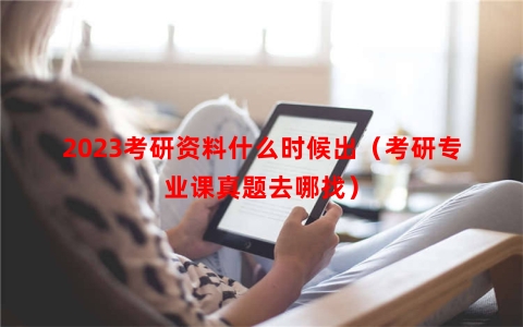 2023考研资料什么时候出（考研专业课真题去哪找）
