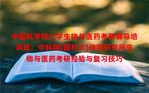 中国科学院大学生物与医药考研辅导培训班：中科院(国科大)动物研究所生物与医药考研经验与复习技巧
