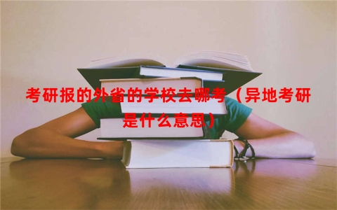 考研报的外省的学校去哪考（异地考研是什么意思）