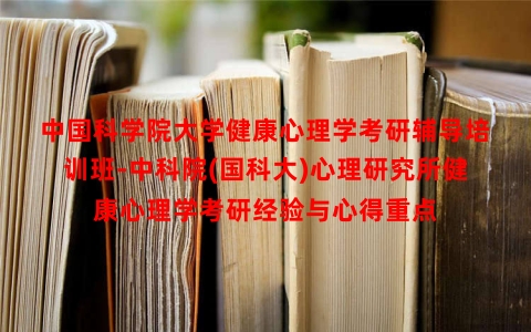 中国科学院大学健康心理学考研辅导培训班-中科院(国科大)心理研究所健康心理学考研经验与心得重点