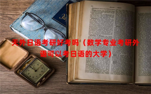 天外日语考研好考吗（数学专业考研外语可以考日语的大学）