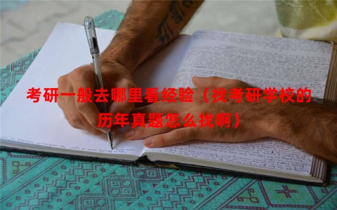 考研一般去哪里看经验（找考研学校的历年真题怎么找啊）