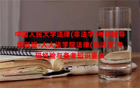 中国人民大学法律(非法学)考研辅导培训班-人大法学院法律(非法学)考研经验与备考知识重点