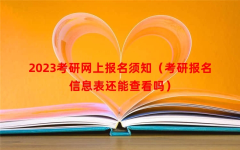 2023考研网上报名须知（考研报名信息表还能查看吗）