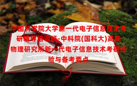 中国科学院大学新一代电子信息技术考研辅导培训班-中科院(国科大)高能物理研究所新一代电子信息技术考研经验与备考要点