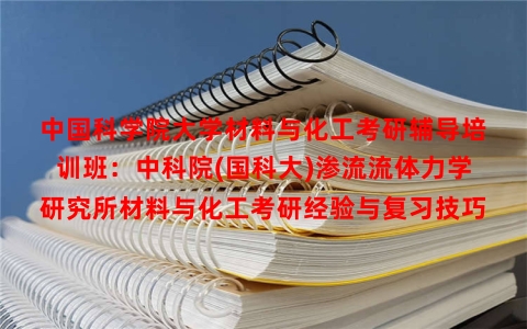 中国科学院大学材料与化工考研辅导培训班：中科院(国科大)渗流流体力学研究所材料与化工考研经验与复习技巧