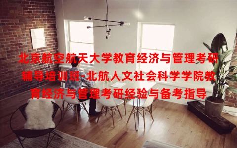 北京航空航天大学教育经济与管理考研辅导培训班-北航人文社会科学学院教育经济与管理考研经验与备考指导