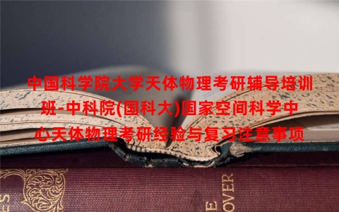 中国科学院大学天体物理考研辅导培训班-中科院(国科大)国家空间科学中心天体物理考研经验与复习注意事项