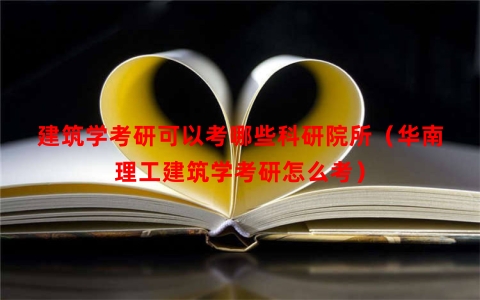 建筑学考研可以考哪些科研院所（华南理工建筑学考研怎么考）