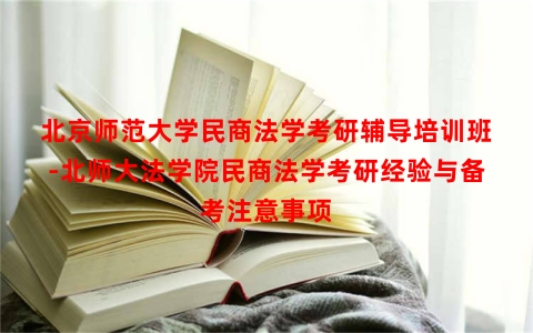 北京师范大学民商法学考研辅导培训班-北师大法学院民商法学考研经验与备考注意事项