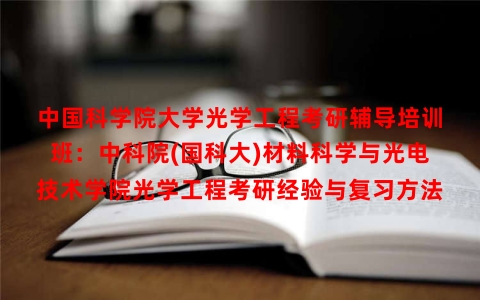 中国科学院大学光学工程考研辅导培训班：中科院(国科大)材料科学与光电技术学院光学工程考研经验与复习方法
