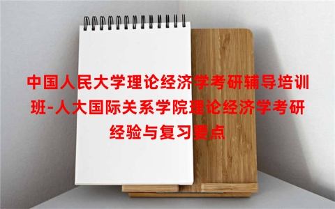 中国人民大学理论经济学考研辅导培训班-人大国际关系学院理论经济学考研经验与复习要点