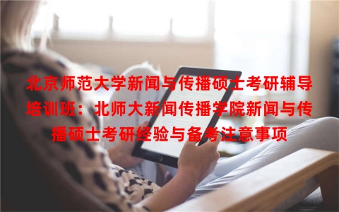 北京师范大学新闻与传播硕士考研辅导培训班：北师大新闻传播学院新闻与传播硕士考研经验与备考注意事项