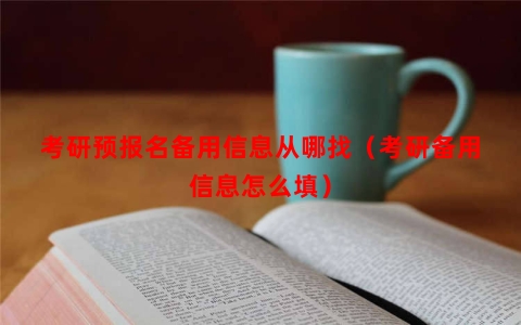 考研预报名备用信息从哪找（考研备用信息怎么填）