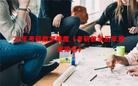 23年考研数学难度（考研数学历年难度排名）