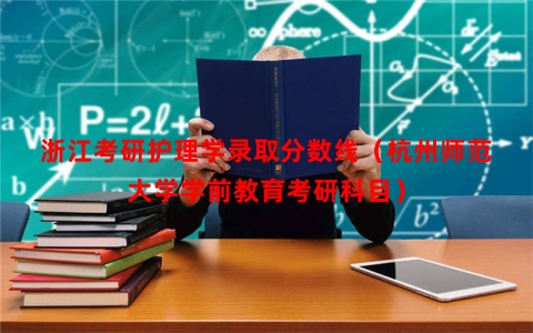 浙江考研护理学录取分数线（杭州师范大学学前教育考研科目）